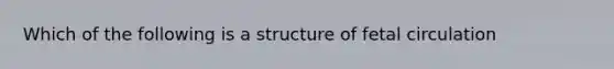 Which of the following is a structure of fetal circulation