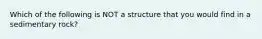 Which of the following is NOT a structure that you would find in a sedimentary rock?