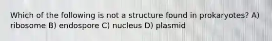 Which of the following is not a structure found in prokaryotes? A) ribosome B) endospore C) nucleus D) plasmid