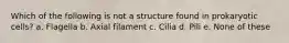 Which of the following is not a structure found in prokaryotic cells? a. Flagella b. Axial filament c. Cilia d. Pili e. None of these