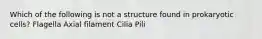 Which of the following is not a structure found in prokaryotic cells? Flagella Axial filament Cilia Pili