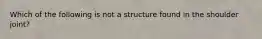 Which of the following is not a structure found in the shoulder joint?