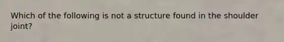 Which of the following is not a structure found in the shoulder joint?