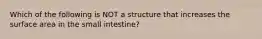 Which of the following is NOT a structure that increases the surface area in the small intestine?