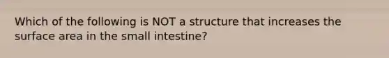 Which of the following is NOT a structure that increases the surface area in <a href='https://www.questionai.com/knowledge/kt623fh5xn-the-small-intestine' class='anchor-knowledge'>the small intestine</a>?