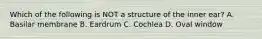 Which of the following is NOT a structure of the inner ear? A. Basilar membrane B. Eardrum C. Cochlea D. Oval window