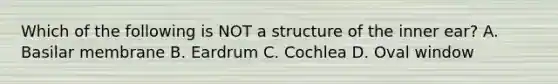 Which of the following is NOT a structure of the inner ear? A. Basilar membrane B. Eardrum C. Cochlea D. Oval window