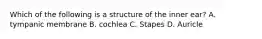 Which of the following is a structure of the inner ear? A. tympanic membrane B. cochlea C. Stapes D. Auricle