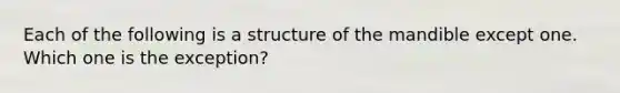 Each of the following is a structure of the mandible except one. Which one is the exception?