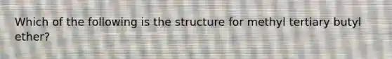 Which of the following is the structure for methyl tertiary butyl ether?