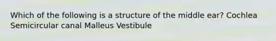 Which of the following is a structure of the middle ear? Cochlea Semicircular canal Malleus Vestibule