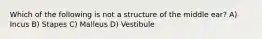 Which of the following is not a structure of the middle ear? A) Incus B) Stapes C) Malleus D) Vestibule