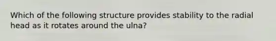 Which of the following structure provides stability to the radial head as it rotates around the ulna?