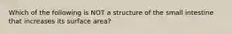 Which of the following is NOT a structure of the small intestine that increases its surface area?