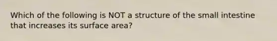 Which of the following is NOT a structure of the small intestine that increases its surface area?