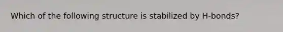 Which of the following structure is stabilized by H-bonds?