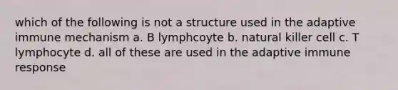 which of the following is not a structure used in the adaptive immune mechanism a. B lymphcoyte b. natural killer cell c. T lymphocyte d. all of these are used in the adaptive immune response