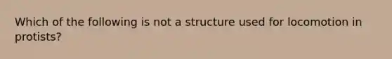 Which of the following is not a structure used for locomotion in protists?