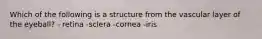 Which of the following is a structure from the vascular layer of the eyeball? - retina -sclera -cornea -iris