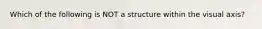 Which of the following is NOT a structure within the visual axis?