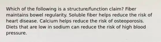 Which of the following is a structure/function claim? Fiber maintains bowel regularity. Soluble fiber helps reduce the risk of heart disease. Calcium helps reduce the risk of osteoporosis. Diets that are low in sodium can reduce the risk of high blood pressure.