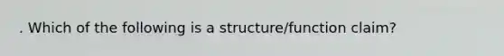 . Which of the following is a structure/function claim?