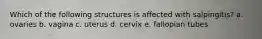 Which of the following structures is affected with salpingitis? a. ovaries b. vagina c. uterus d. cervix e. fallopian tubes