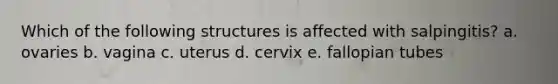 Which of the following structures is affected with salpingitis? a. ovaries b. vagina c. uterus d. cervix e. fallopian tubes