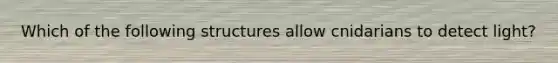 Which of the following structures allow cnidarians to detect light?