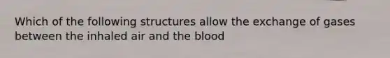 Which of the following structures allow the exchange of gases between the inhaled air and the blood