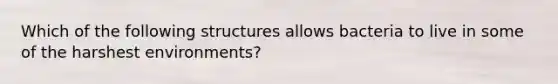 Which of the following structures allows bacteria to live in some of the harshest environments?