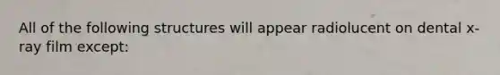 All of the following structures will appear radiolucent on dental x-ray film except: