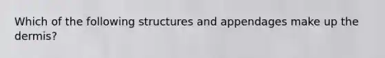 Which of the following structures and appendages make up the dermis?