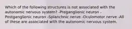 Which of the following structures is not associated with the autonomic nervous system? -Preganglionic neuron -Postganglionic neuron -Splanchnic nerve -Oculomotor nerve -All of these are associated with the autonomic nervous system.