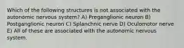 Which of the following structures is not associated with the autonomic nervous system? A) Preganglionic neuron B) Postganglionic neuron C) Splanchnic nerve D) Oculomotor nerve E) All of these are associated with the autonomic nervous system.