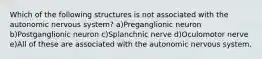 Which of the following structures is not associated with the autonomic nervous system? a)Preganglionic neuron b)Postganglionic neuron c)Splanchnic nerve d)Oculomotor nerve e)All of these are associated with the autonomic nervous system.