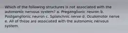 Which of the following structures is not associated with the autonomic nervous system? a. Preganglionic neuron b. Postganglionic neuron c. Splanchnic nerve d. Oculomotor nerve e. All of these are associated with the autonomic nervous system.