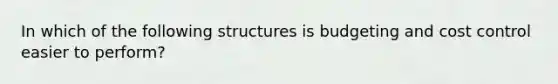 In which of the following structures is budgeting and cost control easier to perform?