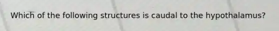 Which of the following structures is caudal to the hypothalamus?