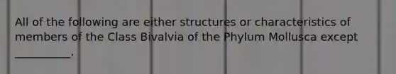 All of the following are either structures or characteristics of members of the Class Bivalvia of the Phylum Mollusca except __________.