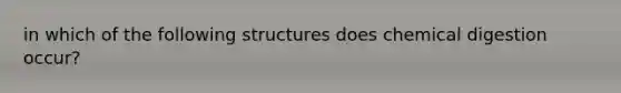 in which of the following structures does chemical digestion occur?