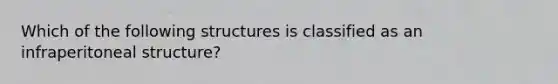 Which of the following structures is classified as an infraperitoneal structure?