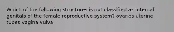 Which of the following structures is not classified as internal genitals of the <a href='https://www.questionai.com/knowledge/kGn6bIpZ8k-female-reproductive-system' class='anchor-knowledge'>female reproductive system</a>? ovaries uterine tubes vagina vulva