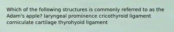 Which of the following structures is commonly referred to as the Adam's apple? laryngeal prominence cricothyroid ligament corniculate cartilage thyrohyoid ligament