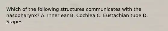 Which of the following structures communicates with the nasopharynx? A. Inner ear B. Cochlea C. Eustachian tube D. Stapes