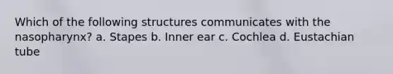 Which of the following structures communicates with the nasopharynx? a. Stapes b. Inner ear c. Cochlea d. Eustachian tube