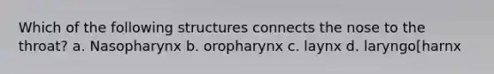 Which of the following structures connects the nose to the throat? a. Nasopharynx b. oropharynx c. laynx d. laryngo[harnx