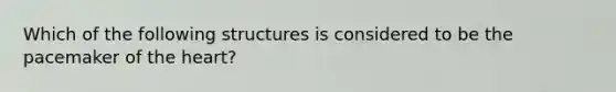 Which of the following structures is considered to be the pacemaker of the heart?