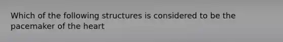 Which of the following structures is considered to be the pacemaker of the heart