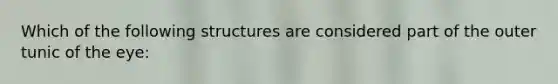 Which of the following structures are considered part of the outer tunic of the eye: